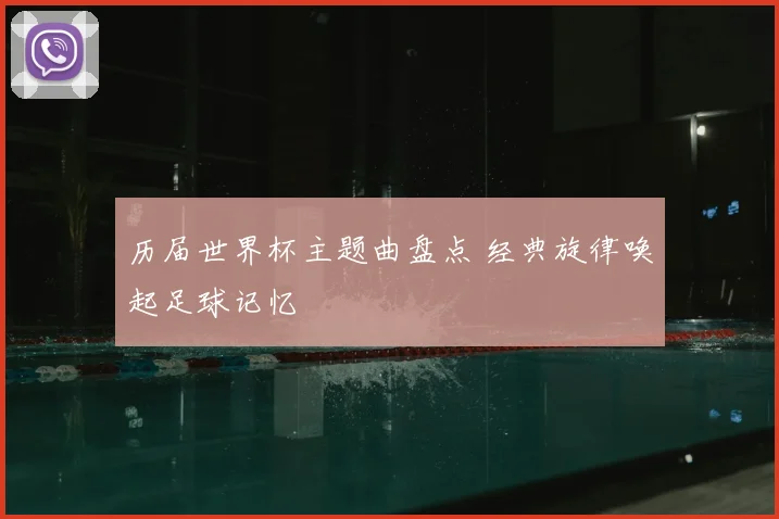 历届世界杯主题曲盘点 经典旋律唤起足球记忆