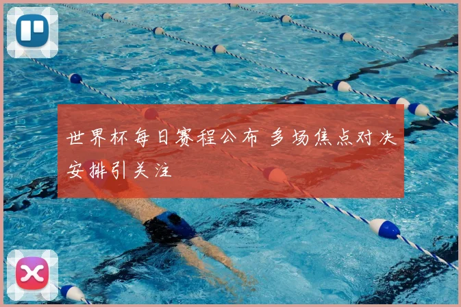 世界杯每日赛程公布 多场焦点对决安排引关注