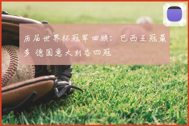 历届世界杯冠军回顾:巴西五冠最多 德国意大利各四冠