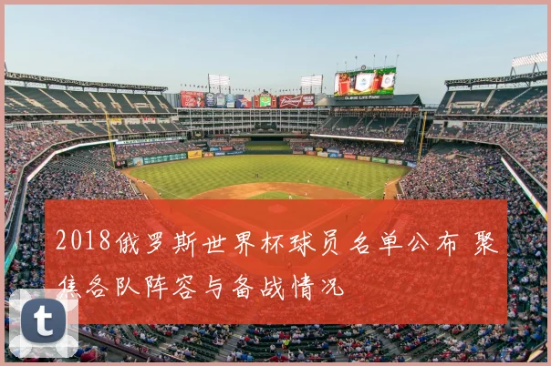2018俄罗斯世界杯球员名单公布 聚焦各队阵容与备战情况
