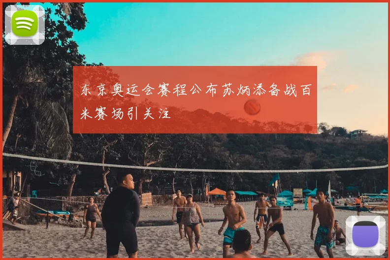 东京奥运会赛程公布苏炳添备战百米赛场引关注