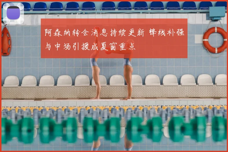 阿森纳转会消息持续更新 锋线补强与中场引援成夏窗重点