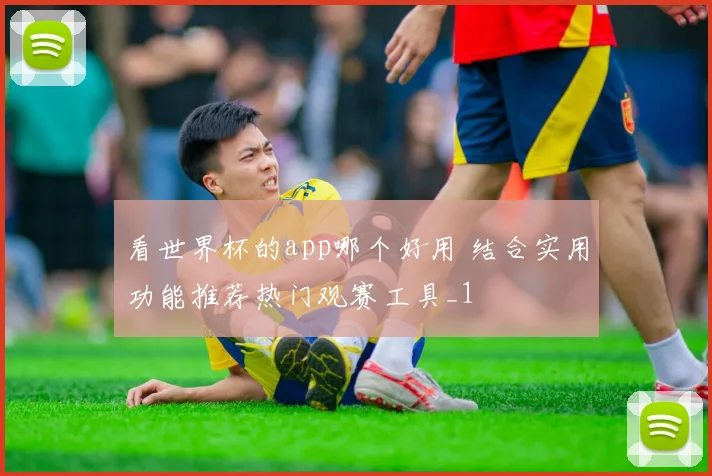 看世界杯的app哪个好用 结合实用功能推荐热门观赛工具_1