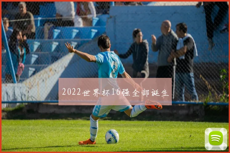 2022世界杯16强全部诞生