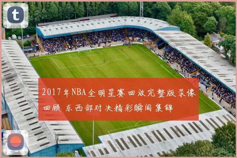 2017年NBA全明星赛回放完整版录像回顾 东西部对决精彩瞬间集锦