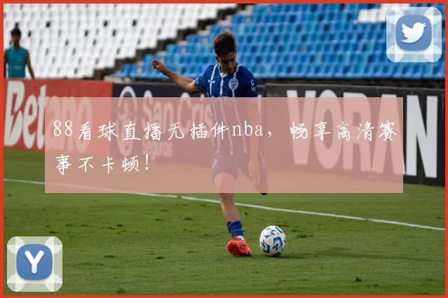 88看球直播无插件nba，畅享高清赛事不卡顿！