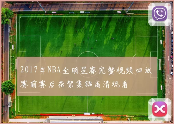 2017年NBA全明星赛完整视频回放 赛前赛后花絮集锦高清观看