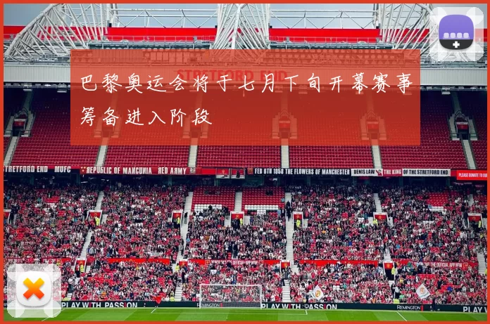 巴黎奥运会将于七月下旬开幕赛事筹备进入阶段