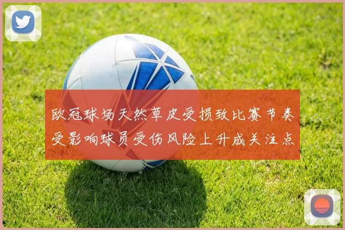 欧冠球场天然草皮受损致比赛节奏受影响球员受伤风险上升成关注点