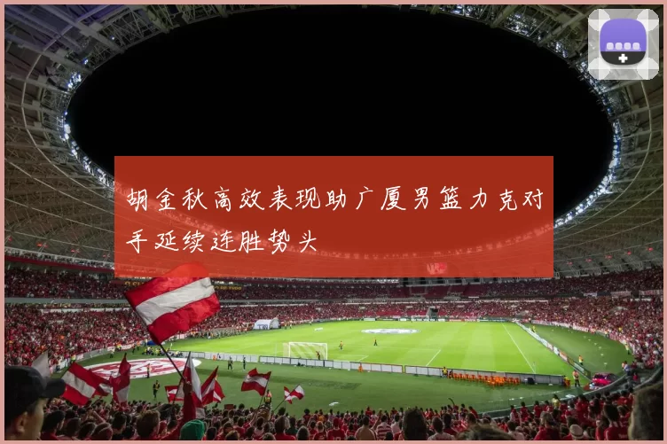 胡金秋高效表现助广厦男篮力克对手延续连胜势头