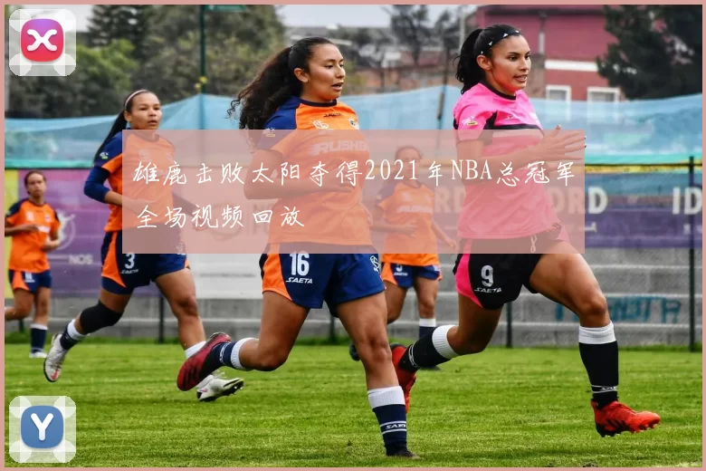 雄鹿击败太阳夺得2021年NBA总冠军全场视频回放