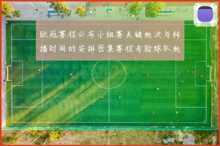 欧冠赛程公布小组赛关键轮次与转播时间的安排密集赛程考验球队轮换