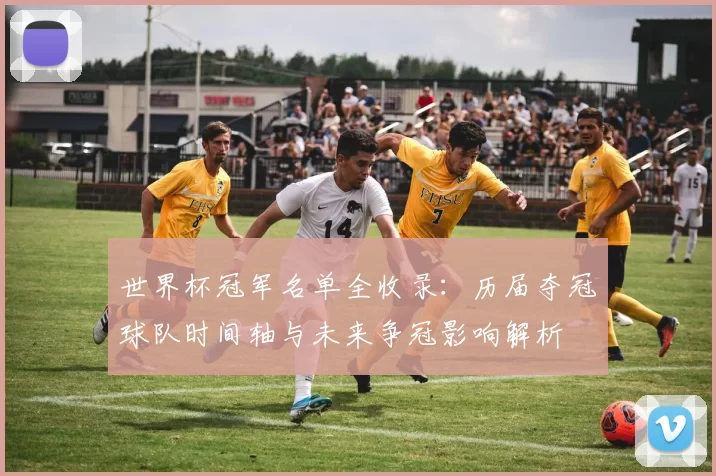 世界杯冠军名单全收录:历届夺冠球队时间轴与未来争冠影响解析