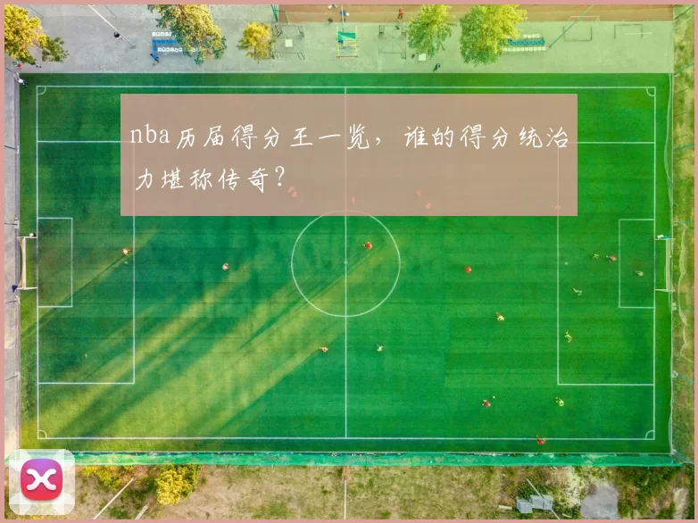 nba历届得分王一览，谁的得分统治力堪称传奇？