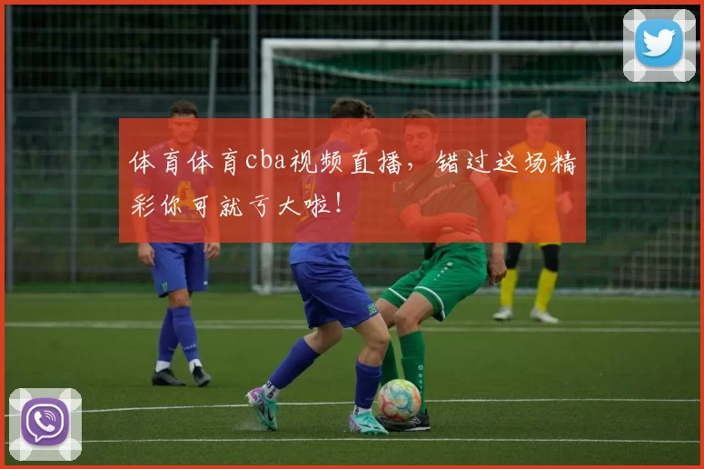 体育体育cba视频直播，错过这场精彩你可就亏大啦！